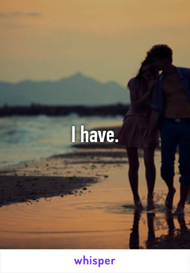 I have.