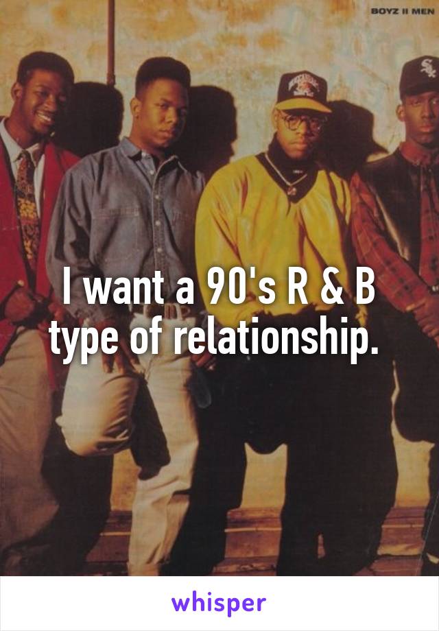 I want a 90's R & B type of relationship. 