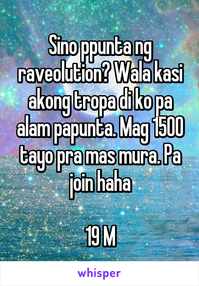 Sino ppunta ng raveolution? Wala kasi akong tropa di ko pa alam papunta. Mag 1500 tayo pra mas mura. Pa join haha

19 M