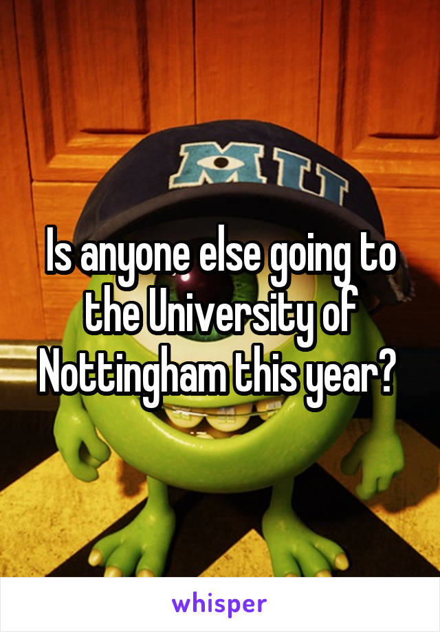 Is anyone else going to the University of Nottingham this year? 