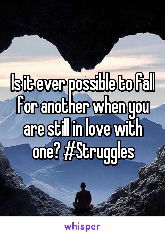 Is it ever possible to fall for another when you are still in love with one? #Struggles