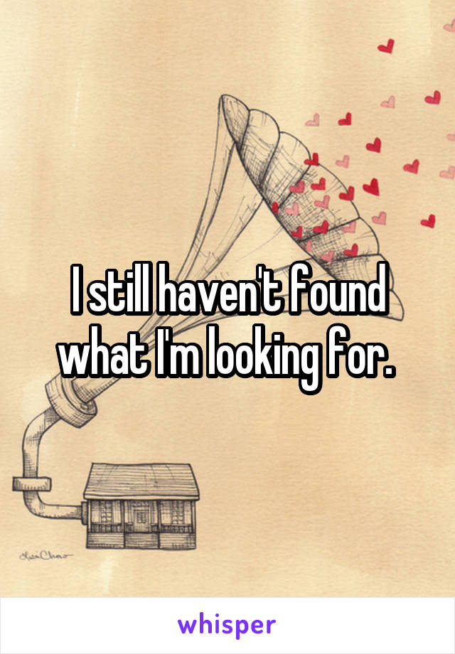 I still haven't found what I'm looking for. 