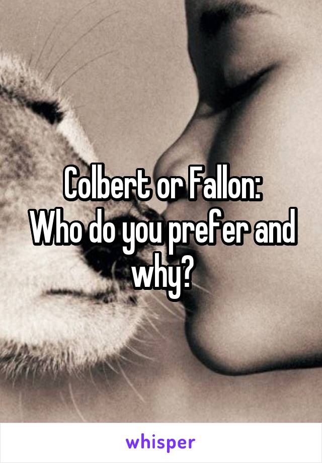 Colbert or Fallon:
Who do you prefer and why?