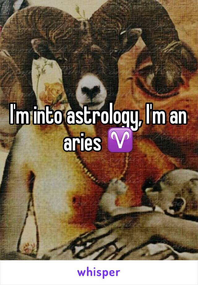 I'm into astrology, I'm an aries ♈️