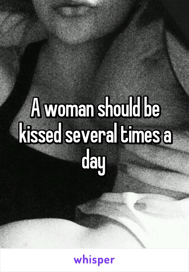 A woman should be kissed several times a day 