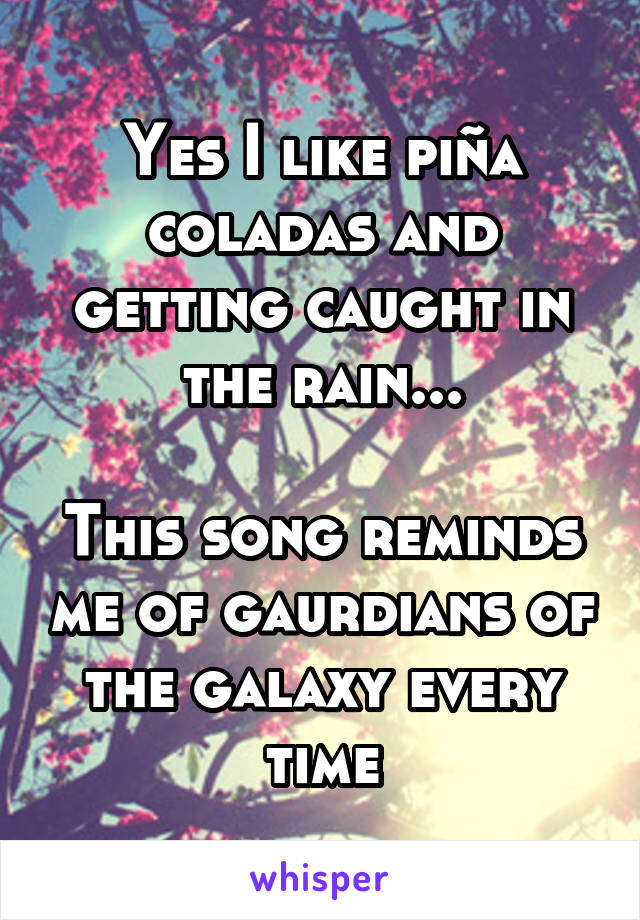 Yes I like piña coladas and getting caught in the rain...

This song reminds me of gaurdians of the galaxy every time