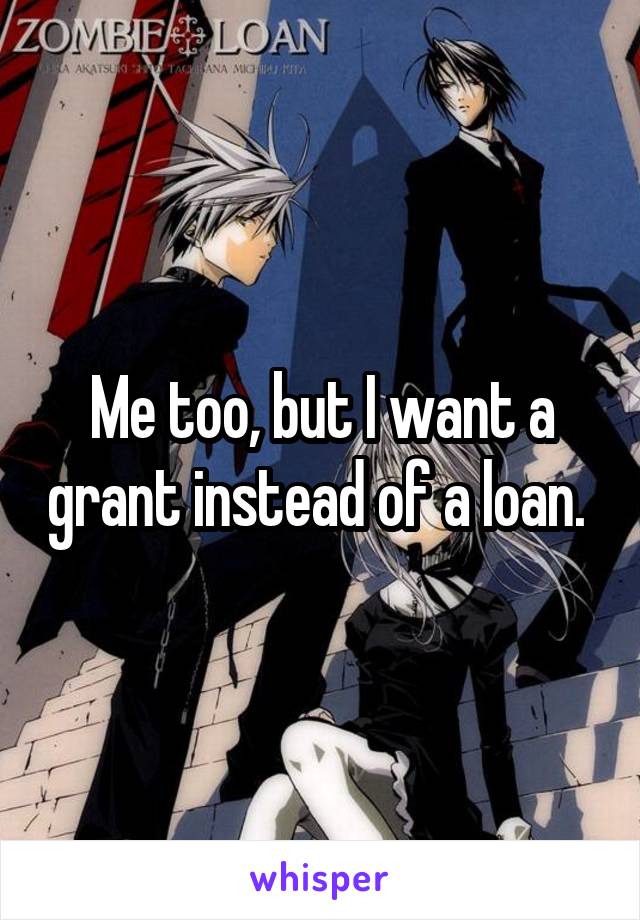 Me too, but I want a grant instead of a loan. 