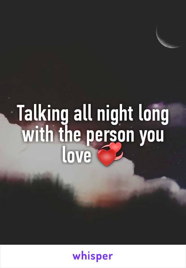 Talking all night long with the person you love 💞