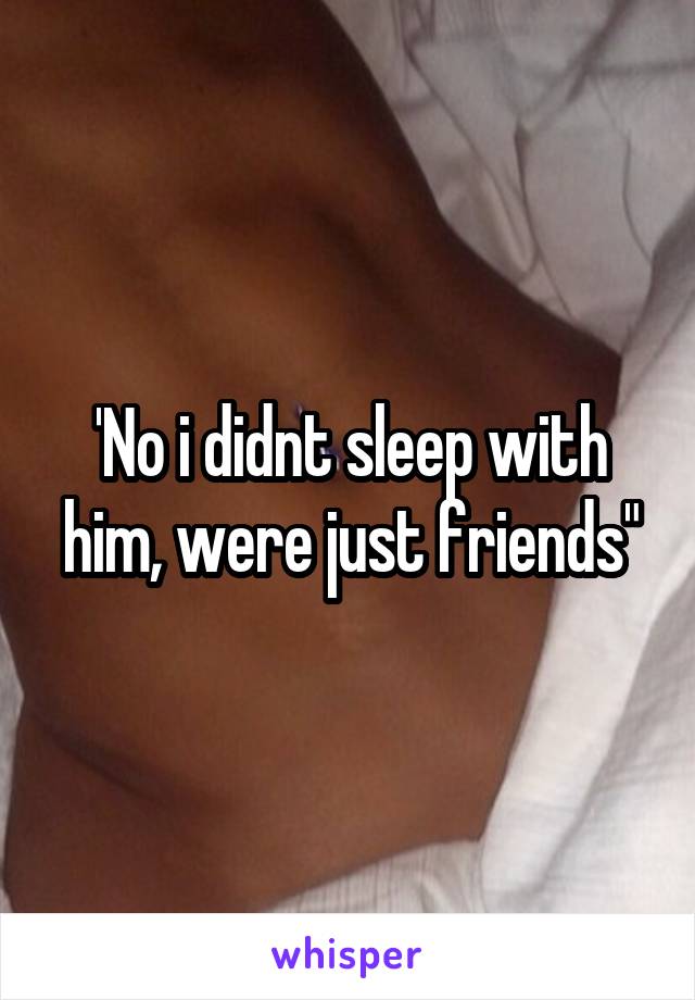 'No i didnt sleep with him, were just friends"