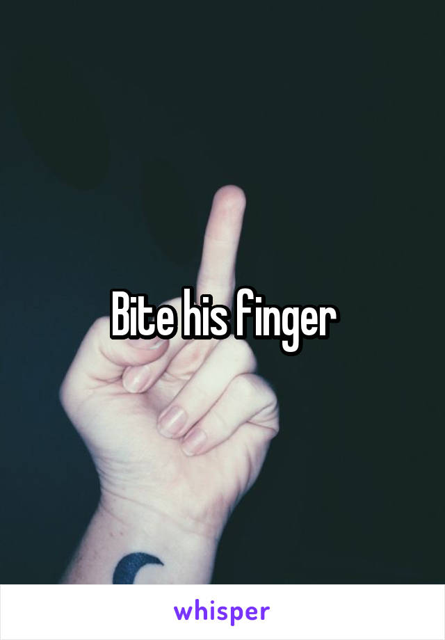 Bite his finger