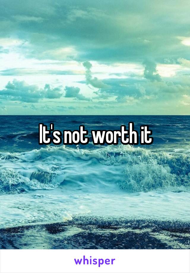 It's not worth it