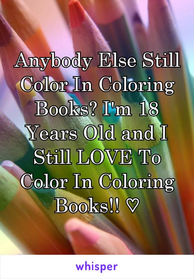 Anybody Else Still Color In Coloring Books? I'm 18 Years Old and I Still LOVE To Color In Coloring Books!! ♡