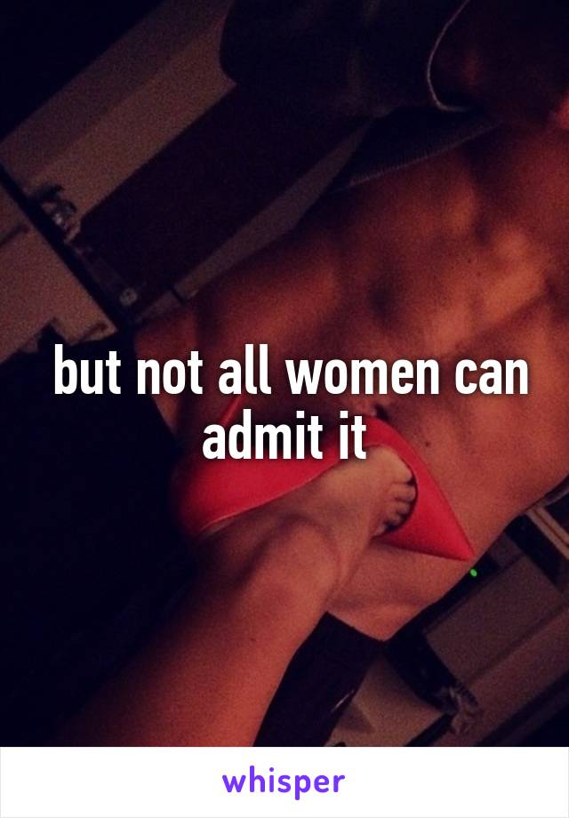  but not all women can admit it