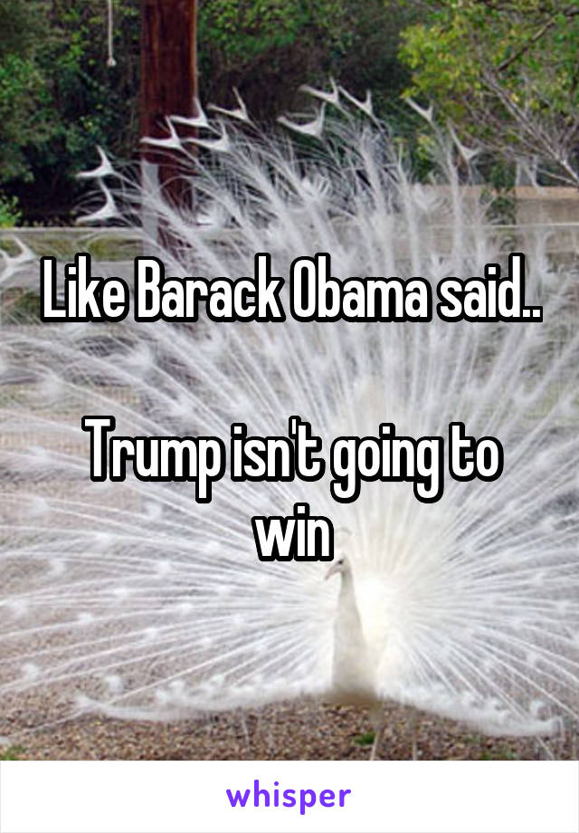 Like Barack Obama said..

Trump isn't going to win