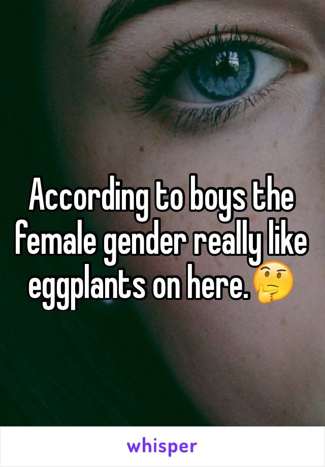 According to boys the female gender really like eggplants on here.🤔