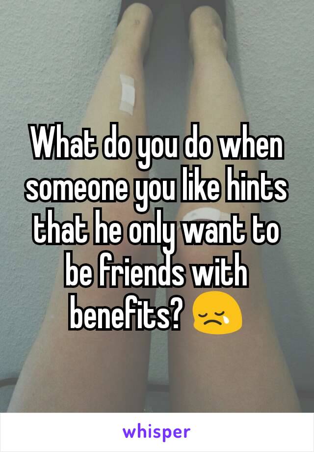 What do you do when someone you like hints that he only want to be friends with benefits? 😢