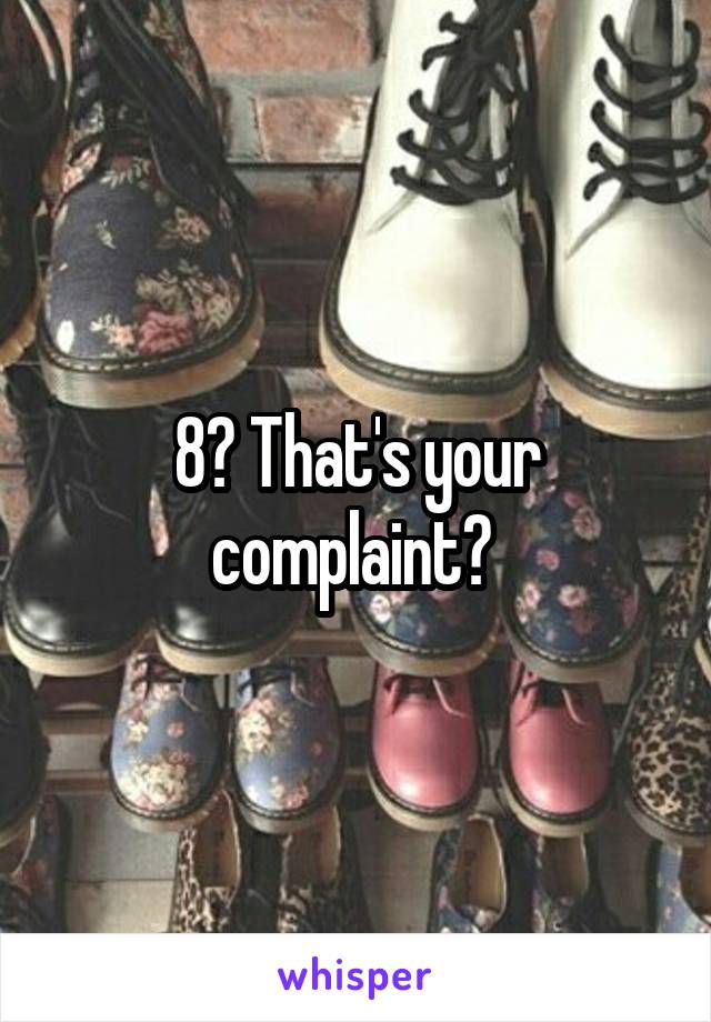 8? That's your complaint? 