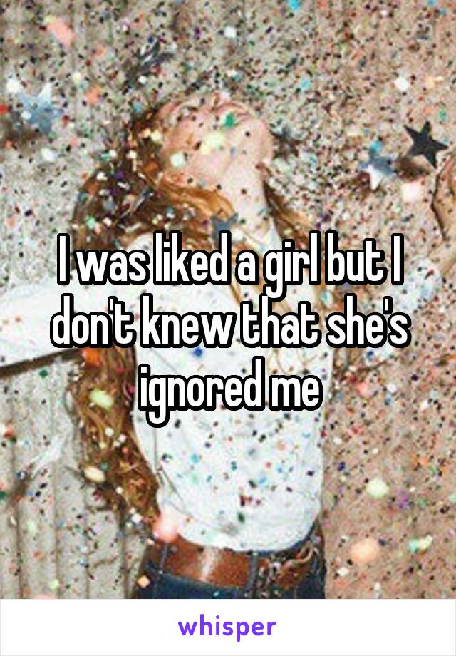 I was liked a girl but I don't knew that she's ignored me