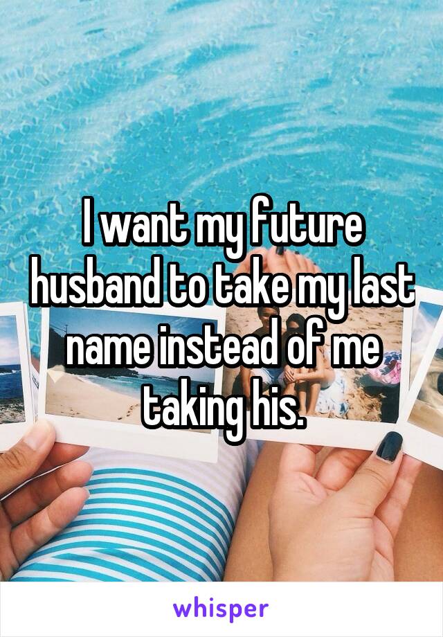 I want my future husband to take my last name instead of me taking his.