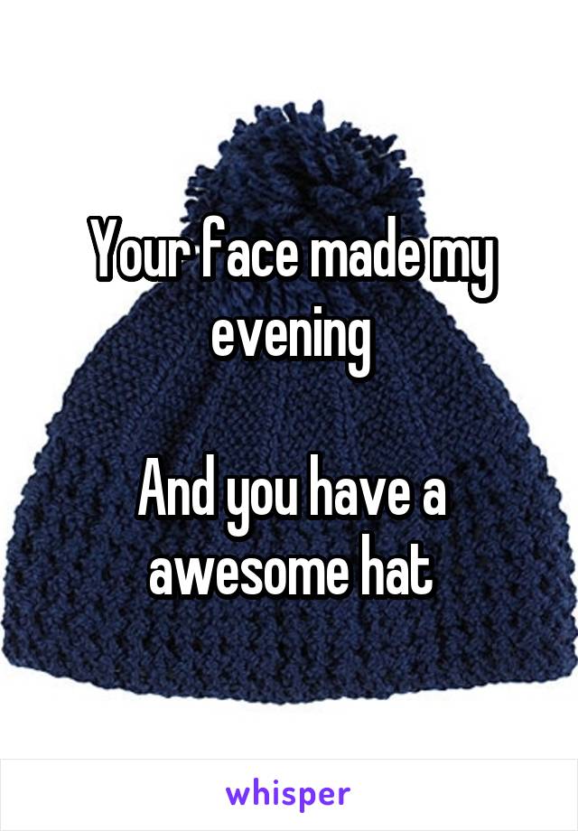 Your face made my evening

And you have a awesome hat