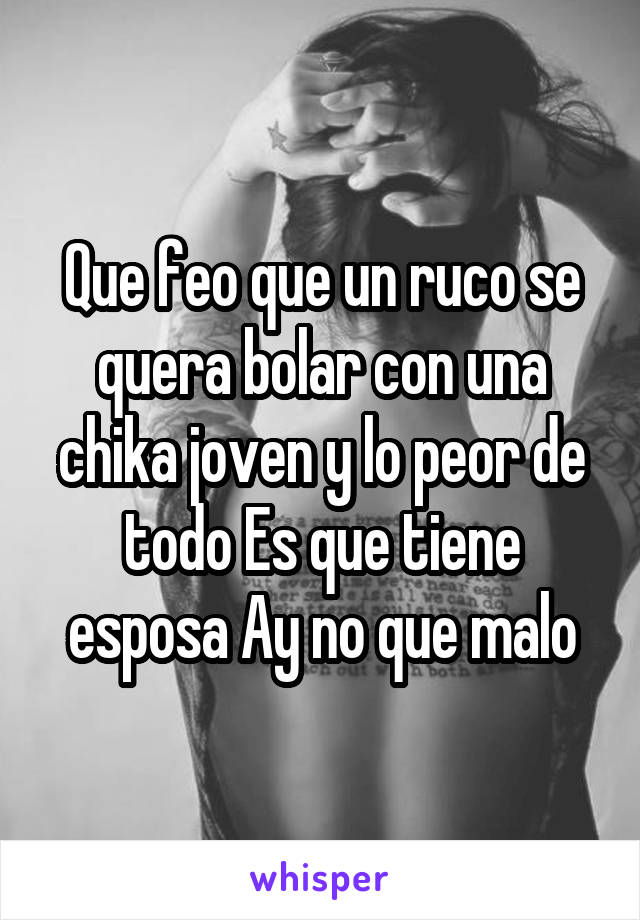 Que feo que un ruco se quera bolar con una chika joven y lo peor de todo Es que tiene esposa Ay no que malo