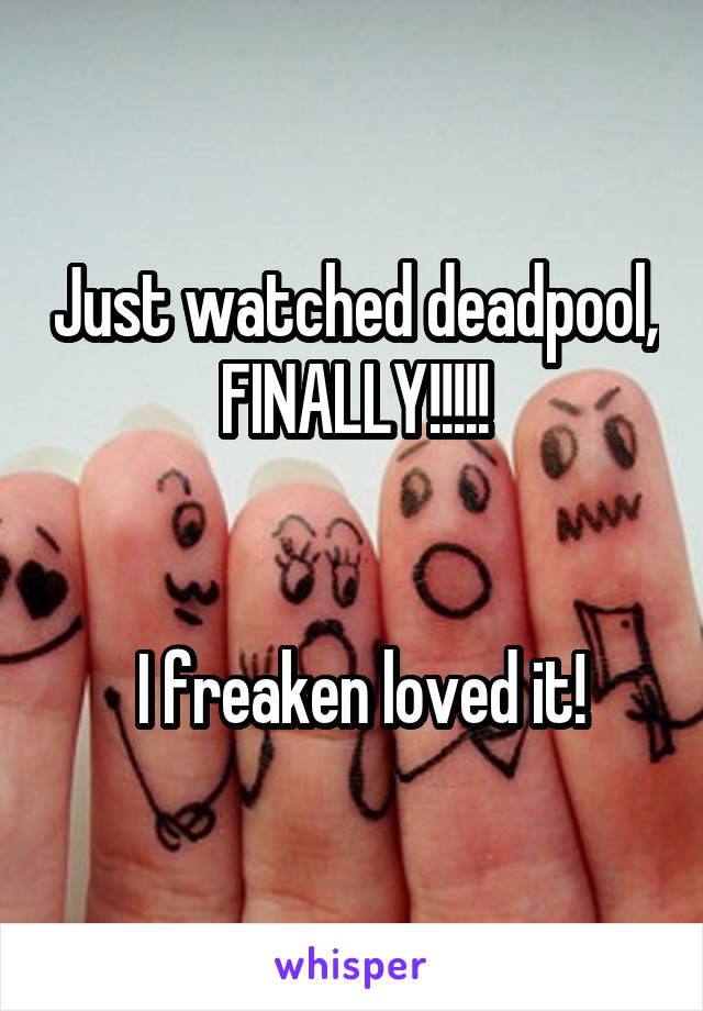 Just watched deadpool, FINALLY!!!!!


 I freaken loved it!