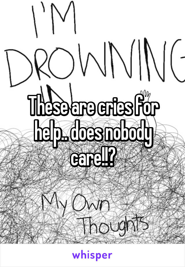 These are cries for help.. does nobody care!!?