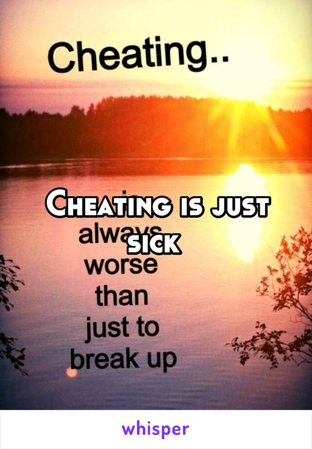 Cheating is just sick 