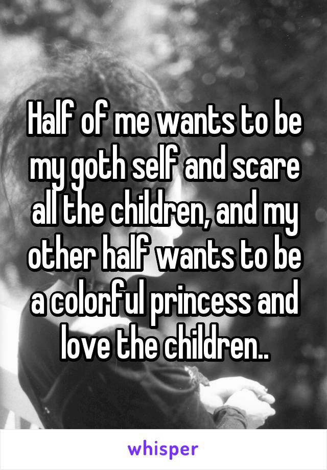 Half of me wants to be my goth self and scare all the children, and my other half wants to be a colorful princess and love the children..