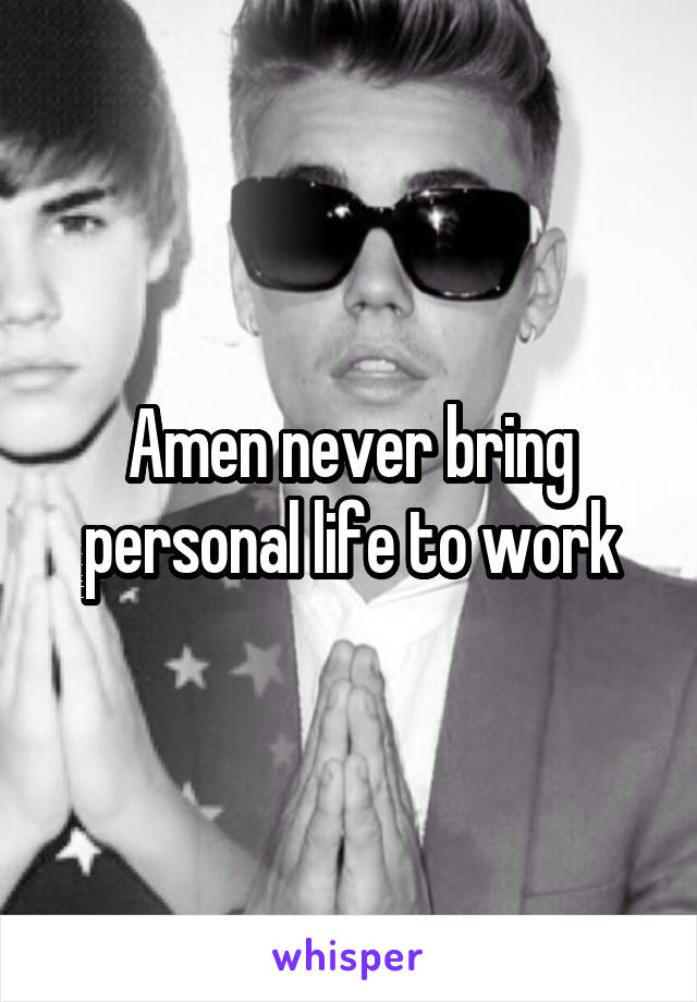 Amen never bring personal life to work