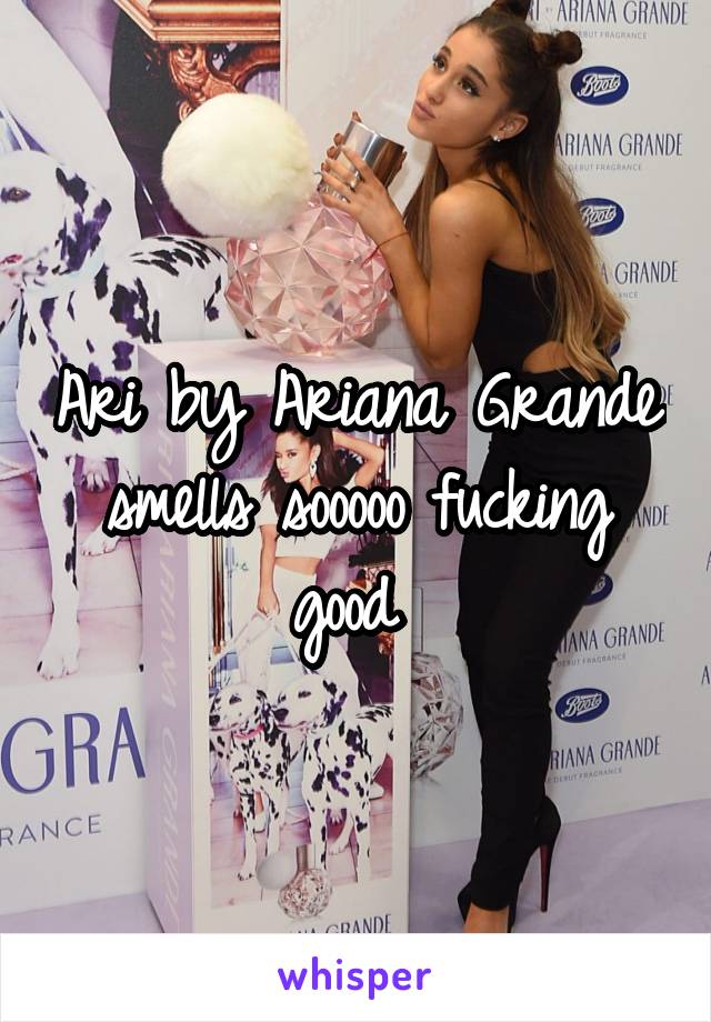 Ari by Ariana Grande smells sooooo fucking good 