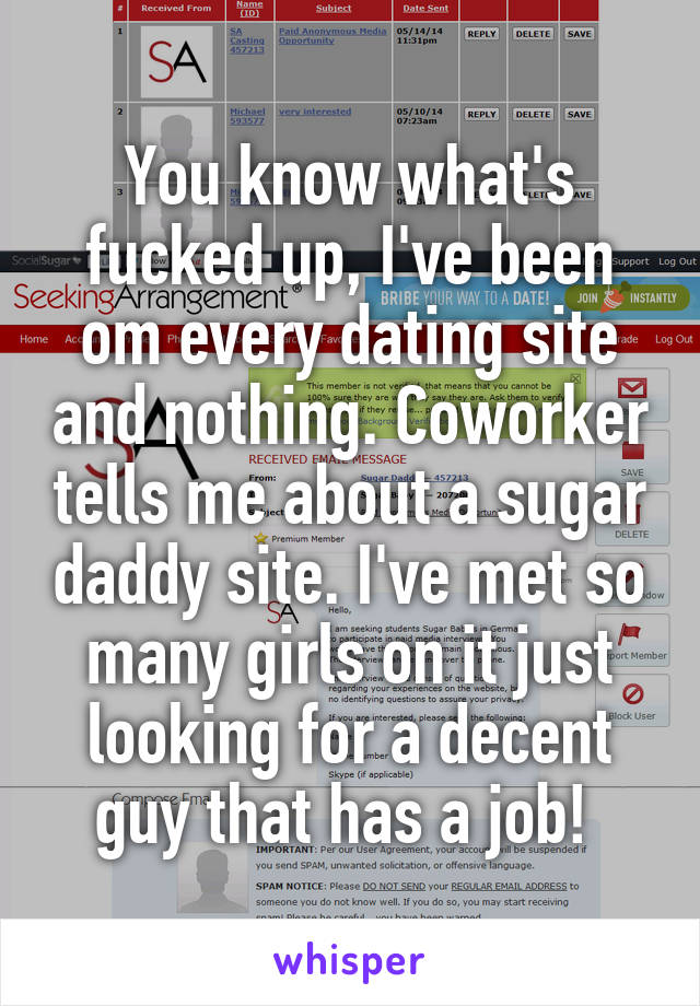 You know what's fucked up, I've been om every dating site and nothing. Coworker tells me about a sugar daddy site. I've met so many girls on it just looking for a decent guy that has a job! 