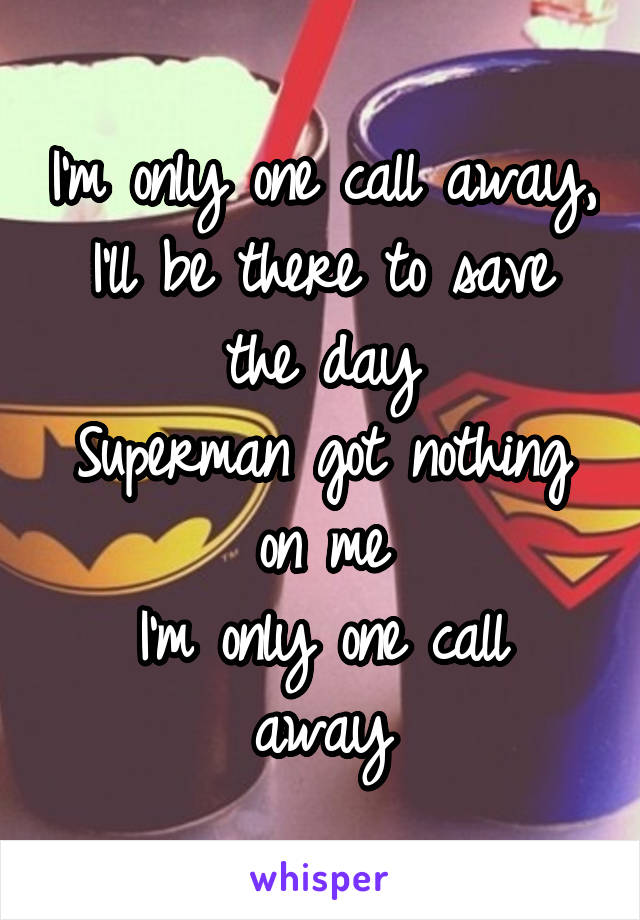 I'm only one call away,
I'll be there to save the day
Superman got nothing on me
I'm only one call away