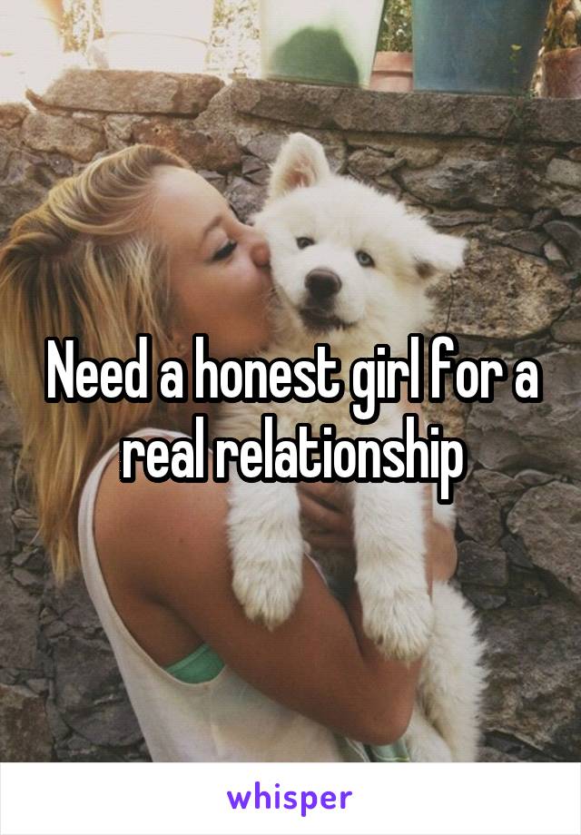 Need a honest girl for a real relationship