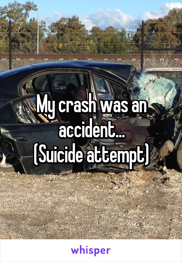 My crash was an accident...
(Suicide attempt)