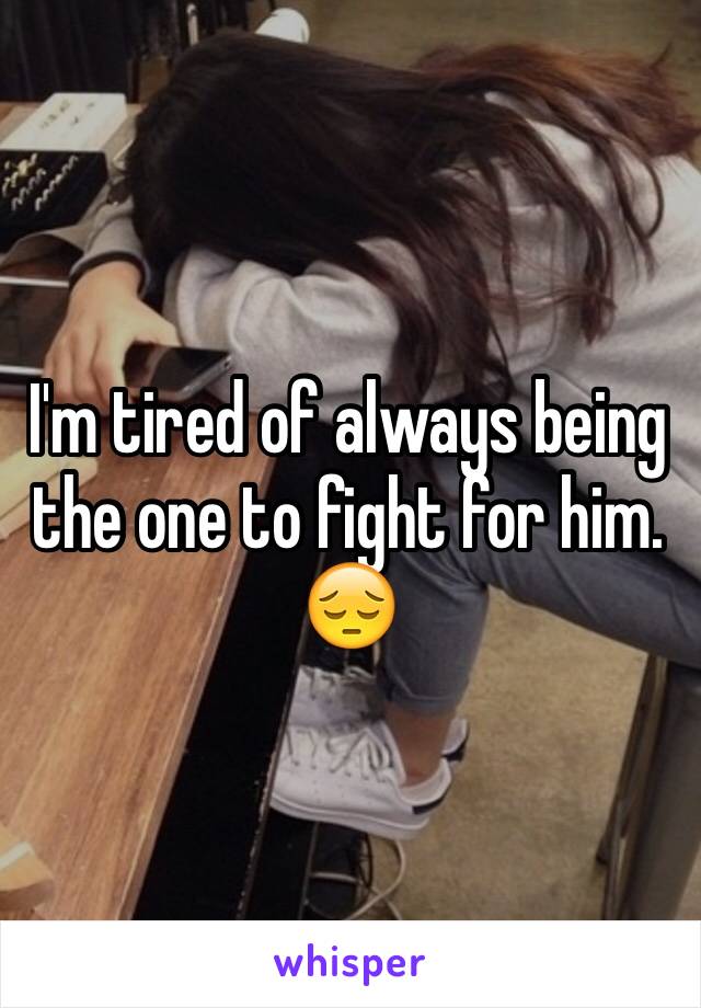 I'm tired of always being the one to fight for him. 😔