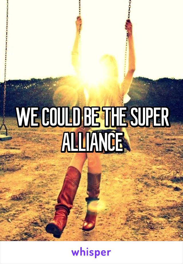 WE COULD BE THE SUPER ALLIANCE