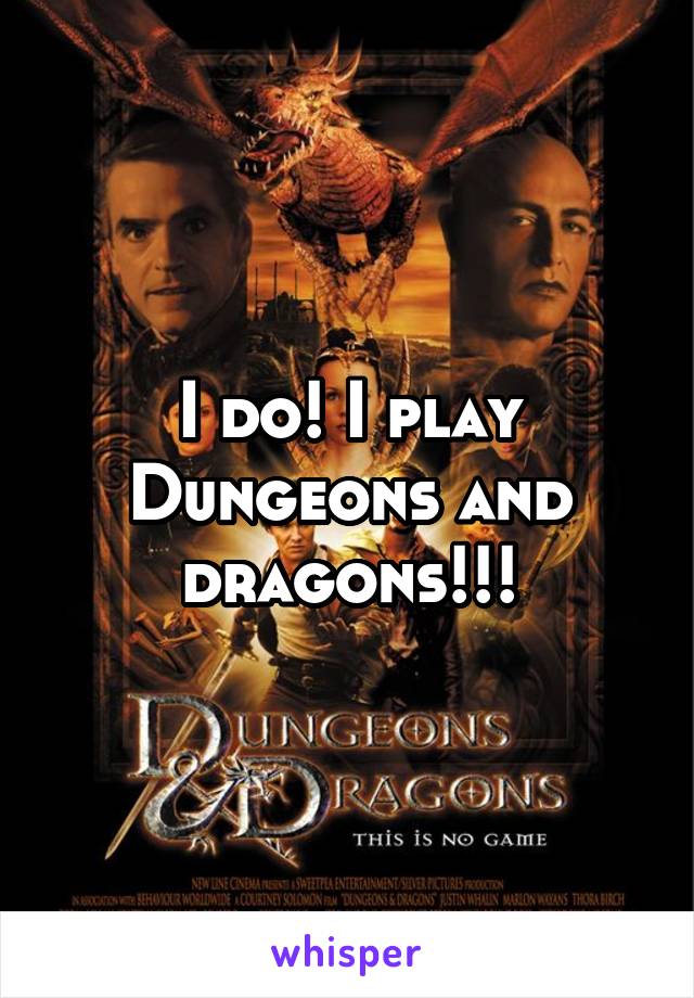 I do! I play Dungeons and dragons!!!