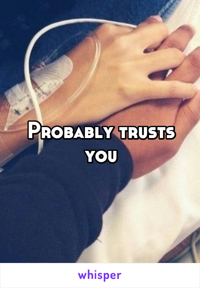 Probably trusts you