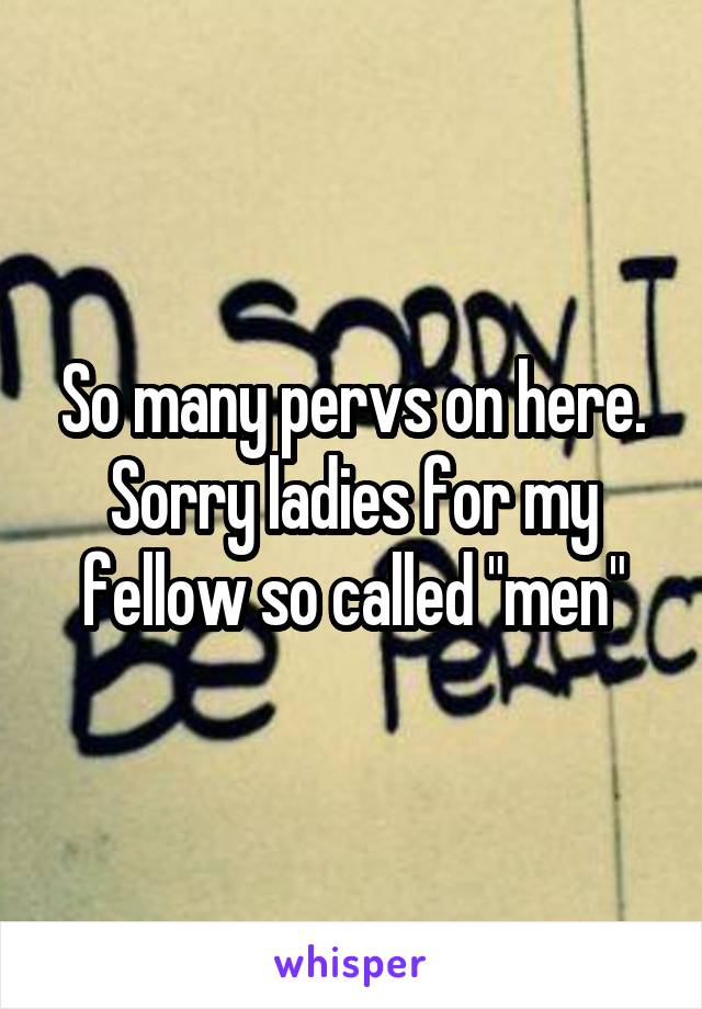 So many pervs on here. Sorry ladies for my fellow so called "men"