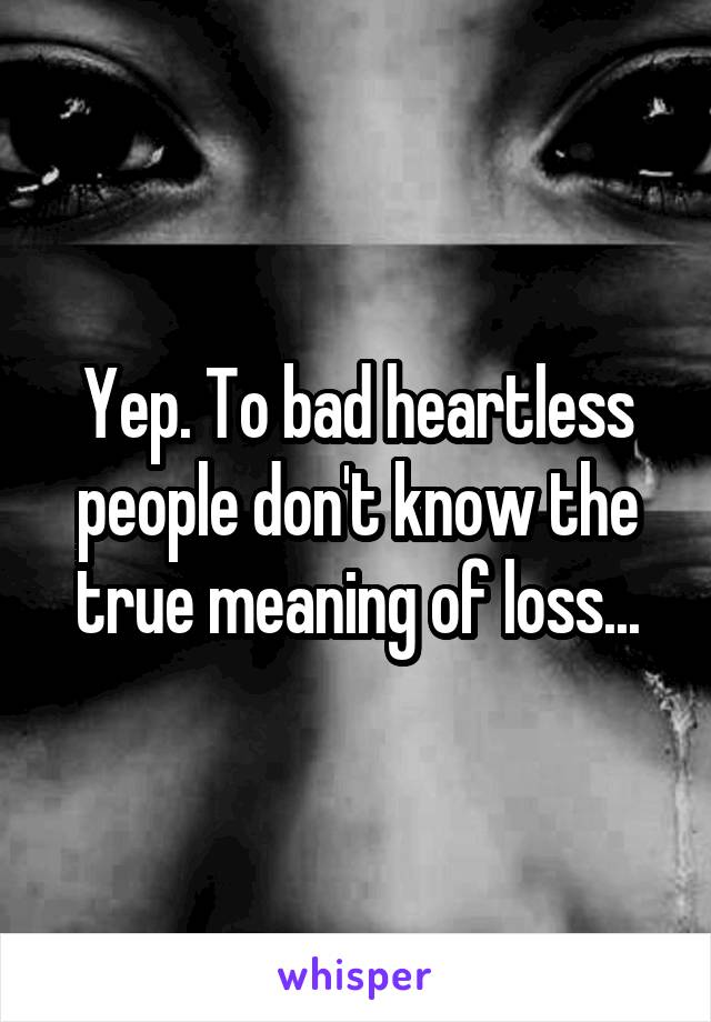 Yep. To bad heartless people don't know the true meaning of loss...