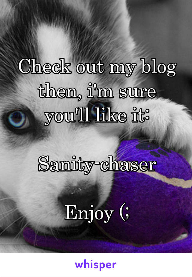 Check out my blog then, i'm sure you'll like it:

Sanity-chaser

Enjoy (;