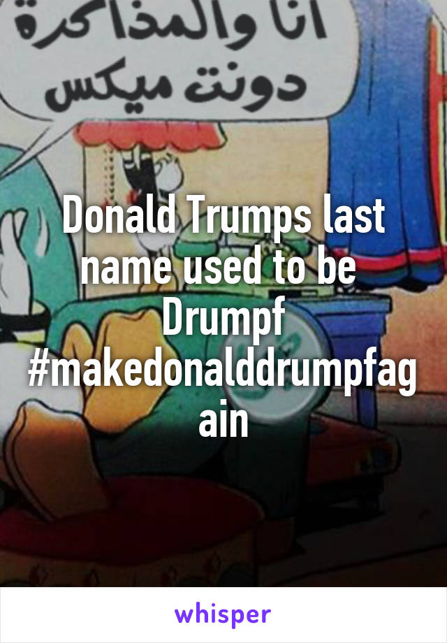 Donald Trumps last name used to be 
Drumpf
#makedonalddrumpfagain