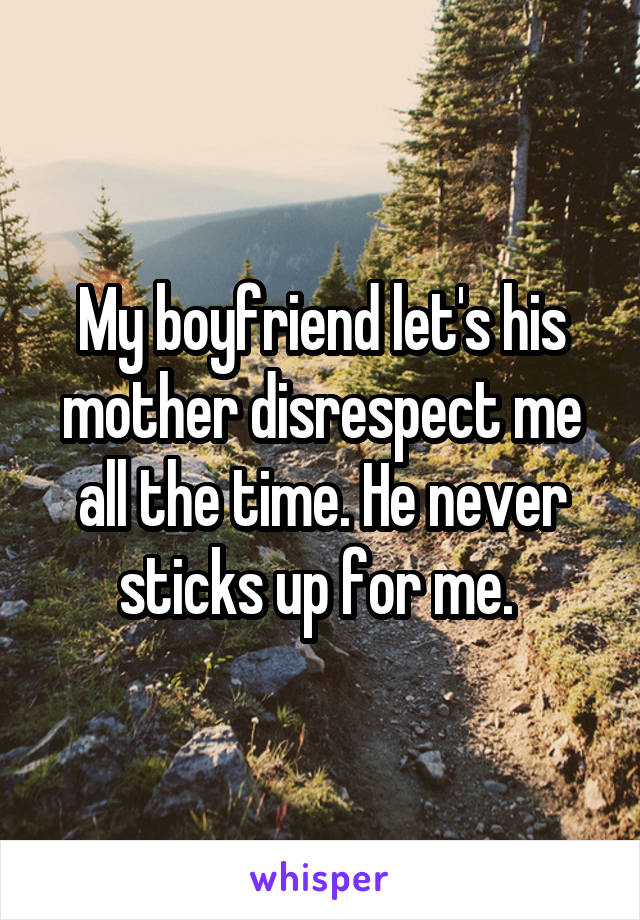 My boyfriend let's his mother disrespect me all the time. He never sticks up for me. 