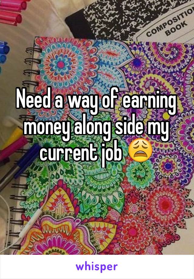 Need a way of earning money along side my current job 😩