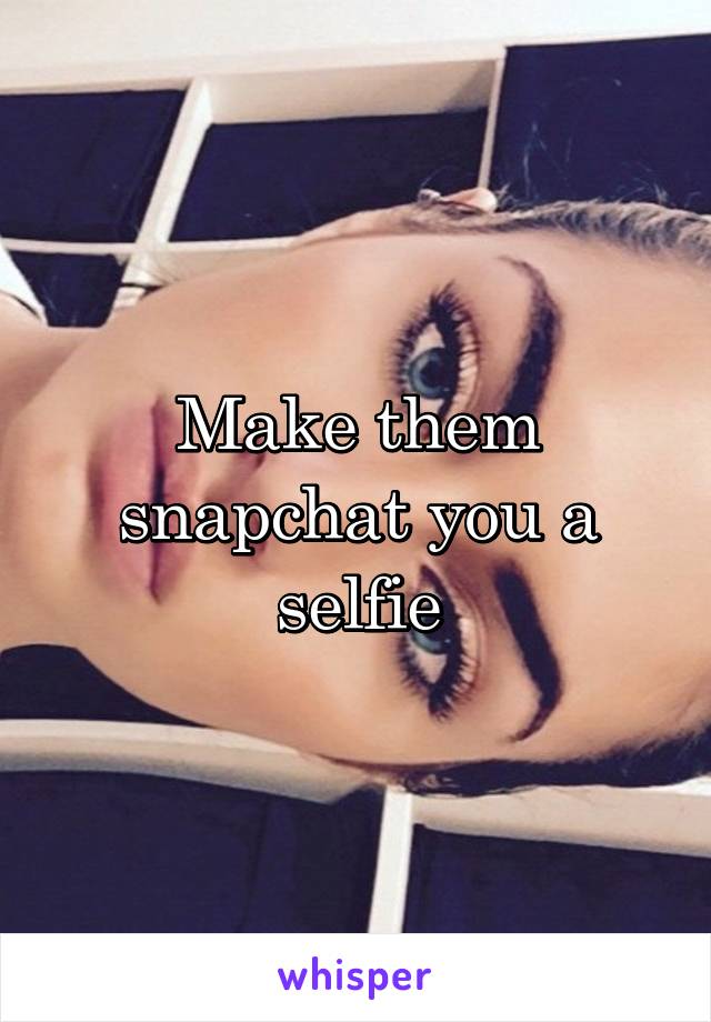 Make them snapchat you a selfie