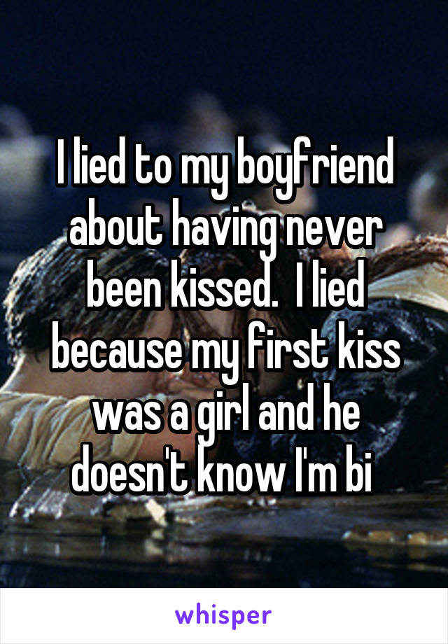 I lied to my boyfriend about having never been kissed.  I lied because my first kiss was a girl and he doesn't know I'm bi 
