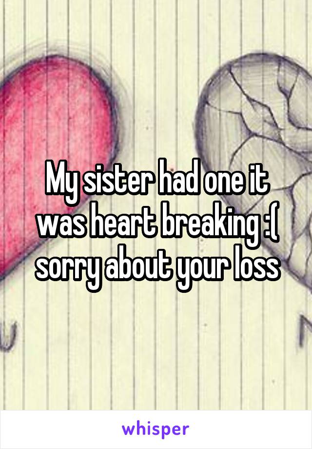 My sister had one it was heart breaking :( sorry about your loss