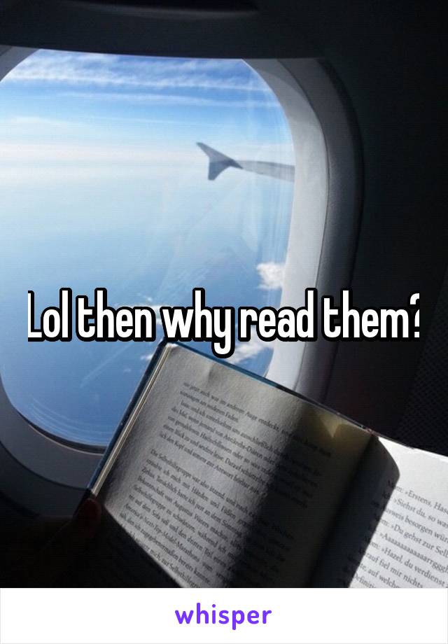 Lol then why read them?