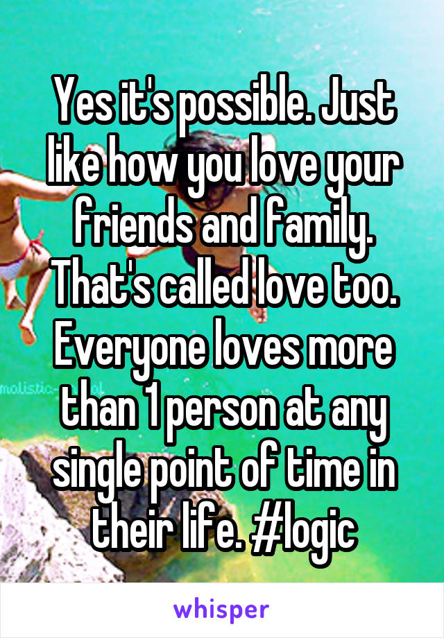 Yes it's possible. Just like how you love your friends and family. That's called love too.
Everyone loves more than 1 person at any single point of time in their life. #logic